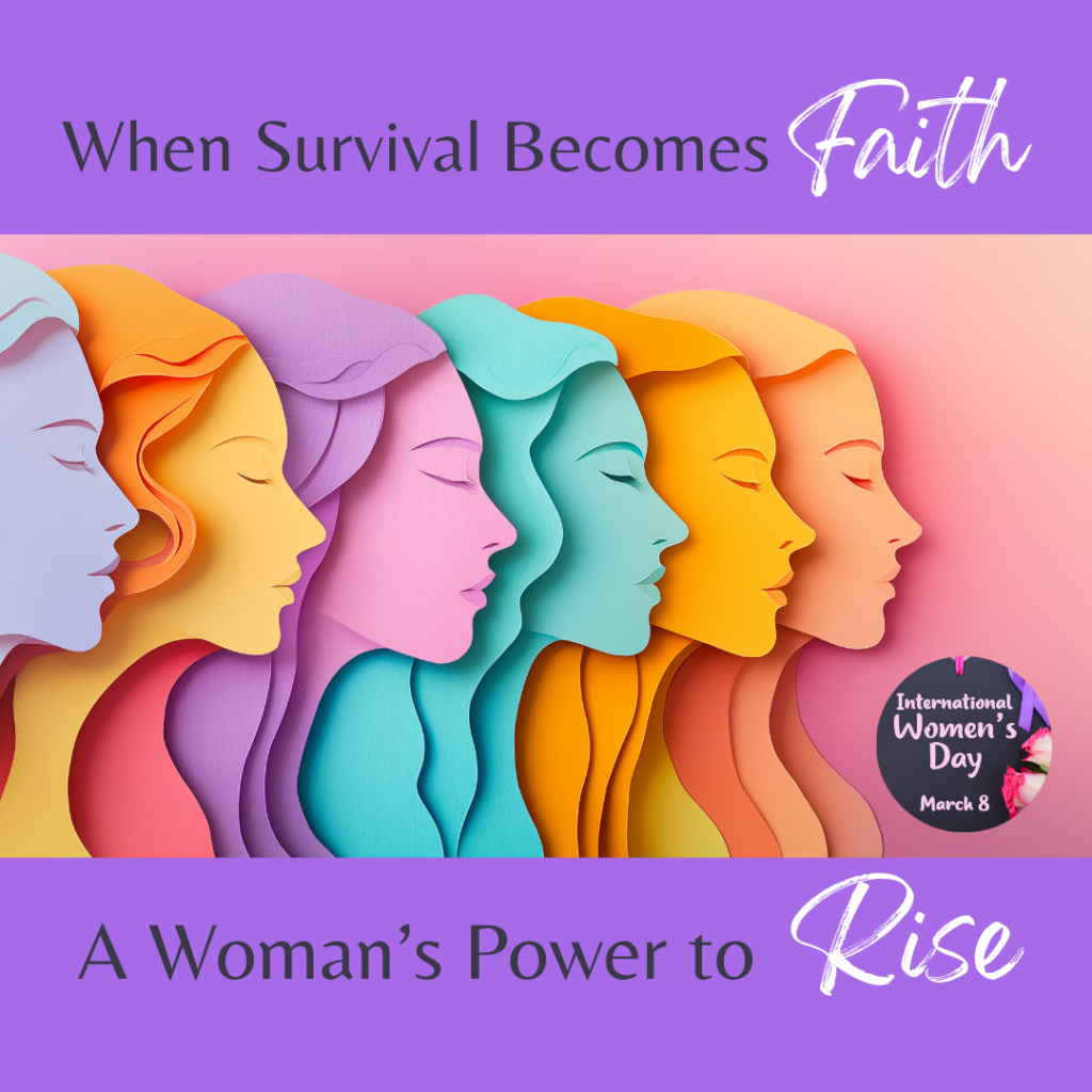 When Survival Becomes Faith. A Woman's Power to Rise. International Women's Day Blog soniabaillon.com