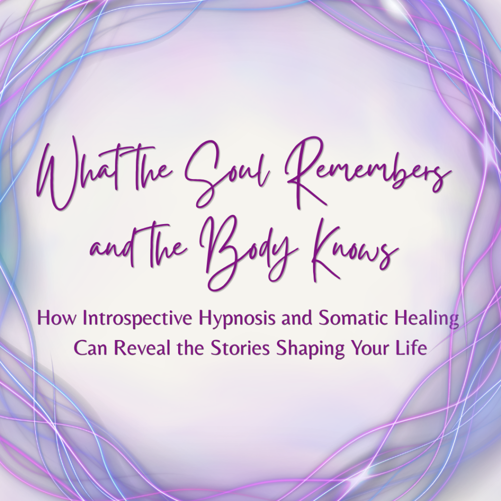 What the Soul Remembers and the Body Knows - How Introspective Hypnosis and Somatic Healing Can Reveal the Stories Shaping Your Life soniabaillon.com