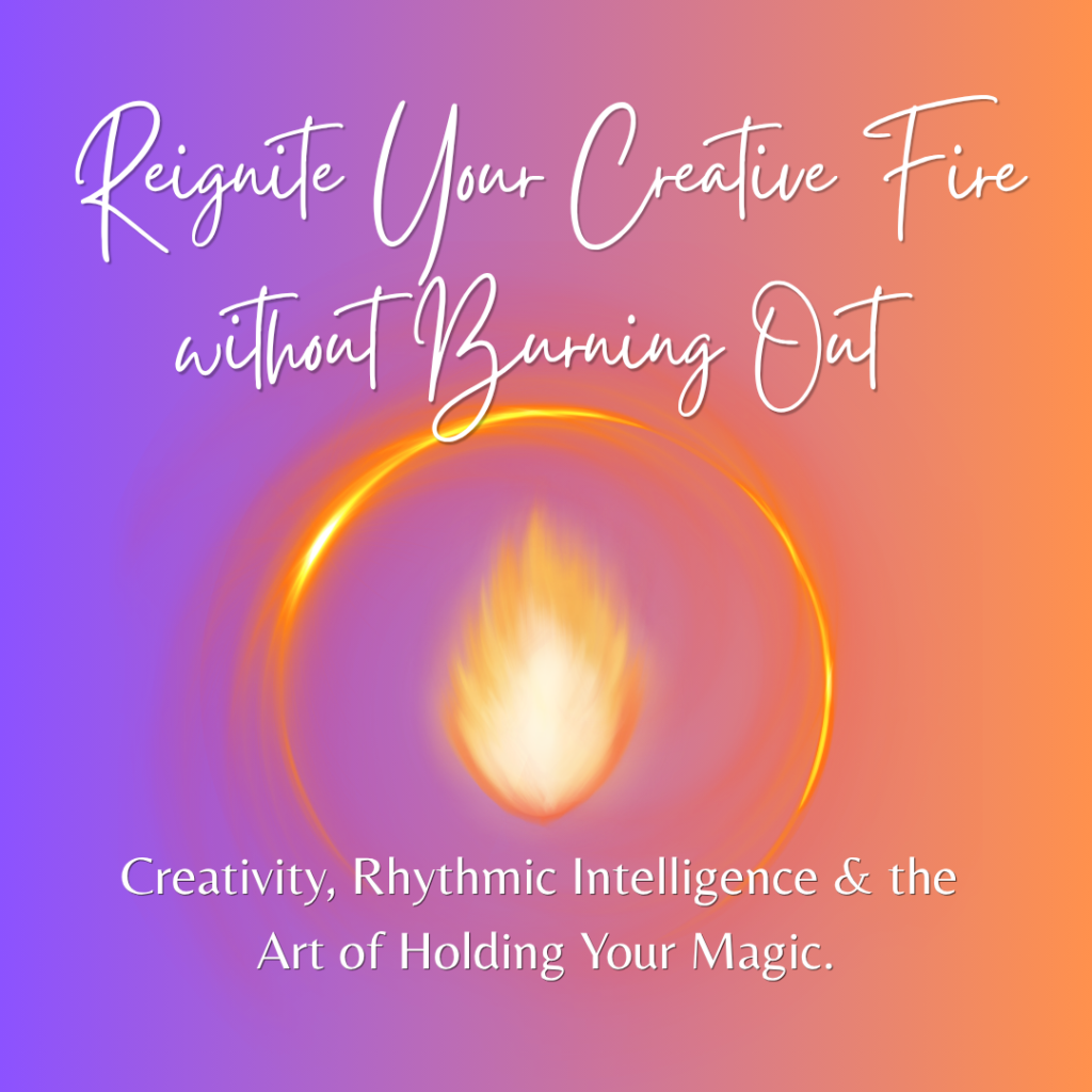 Reignite Your Creative Fire Without Burning Out - Creativity, Rhythmic Intelligence and the Arty of Holding Your Magic - Blog soniabaillon.com Inspired by a onversation with Lisa Lister on Contain Her Magic Podcast
